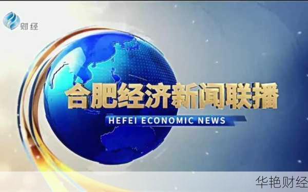 合肥财经新闻联播:聚焦本地经济发展与投资机会