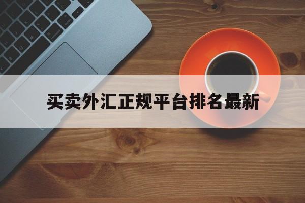 买卖外汇正规平台排名最新的简单介绍 买卖外汇正规平台排名最新的简单介绍