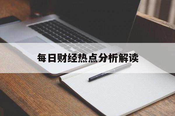 每日财经热点分析解读(每日财经热点分析解读pdf)
