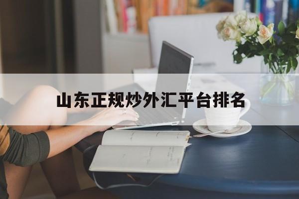 山东正规炒外汇平台排名的简单介绍