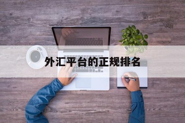 外汇平台的正规排名(外汇平台的正规排名是多少)