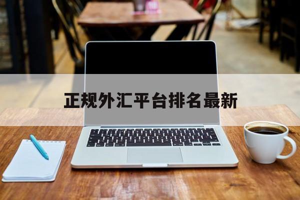 正规外汇平台排名最新(十大外汇平台排名外汇好平台)