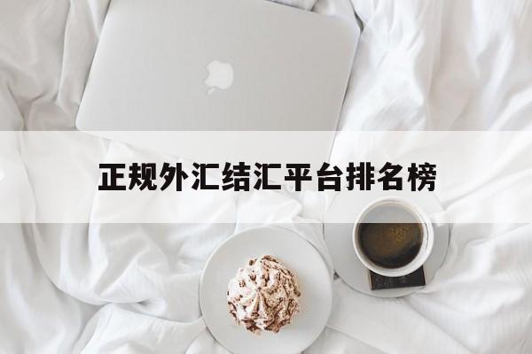 正规外汇结汇平台排名榜(正规外汇结汇平台排名榜单)