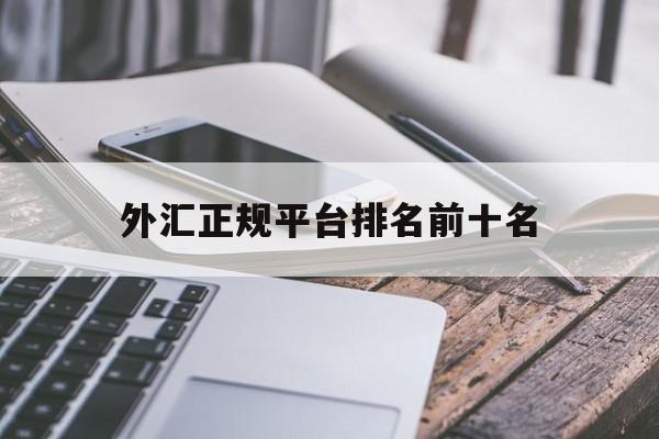 外汇正规平台排名前十名(2021外汇平台正规排行榜有哪些)