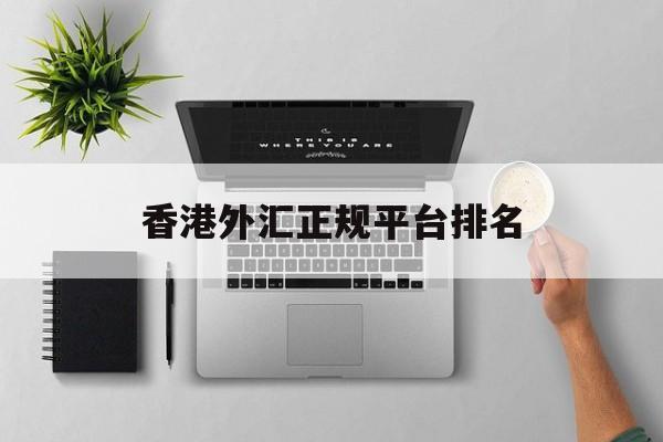 香港外汇正规平台排名(香港外汇正规平台排名前十)