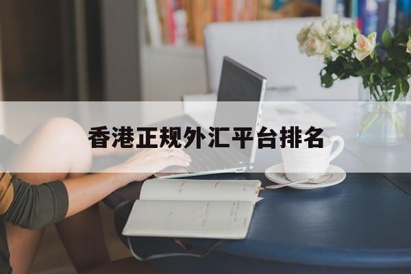 香港正规外汇平台排名(香港正规外汇平台排名榜)