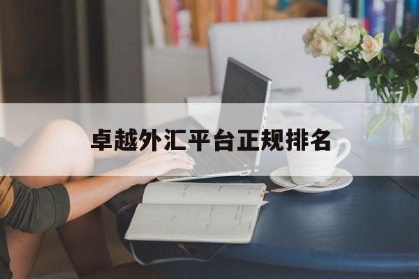 卓越外汇平台正规排名(卓越外汇平台正规排名多少)