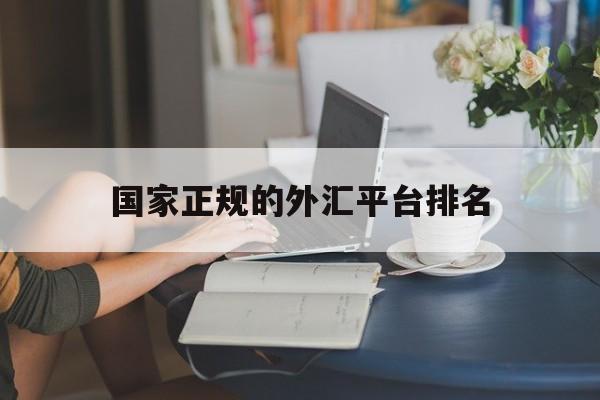 国家正规的外汇平台排名(国内目前正规的外汇平台有哪些)