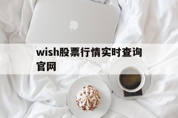 wish股票行情实时查询官网的简单介绍