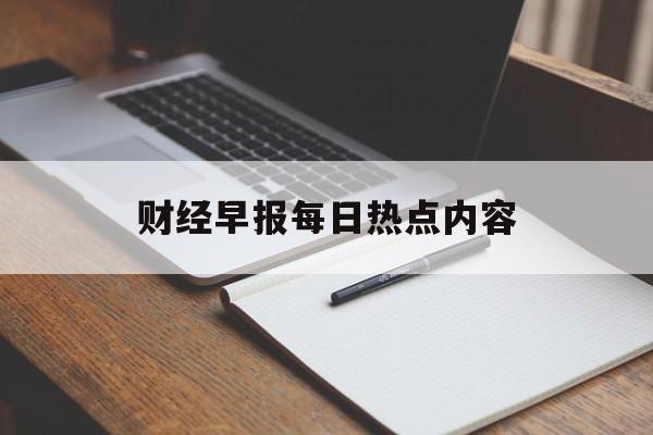 财经早报每日热点内容(财经早报每日热点内容图片)