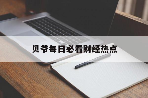 贝爷每日必看财经热点(财经新闻每日财经热点官网)