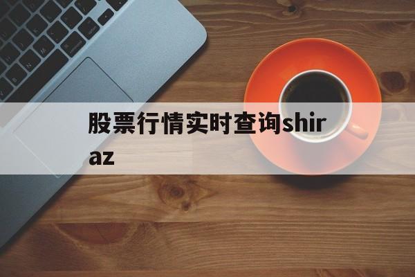 关于股票行情实时查询shiraz的信息
