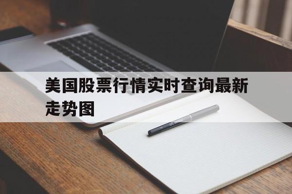 美国股票行情实时查询最新走势图(美国股票行情实时查询最新走势图表)