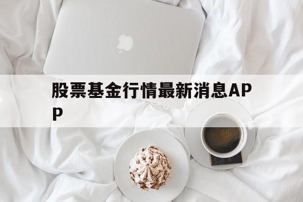 关于股票基金行情最新消息APP的信息