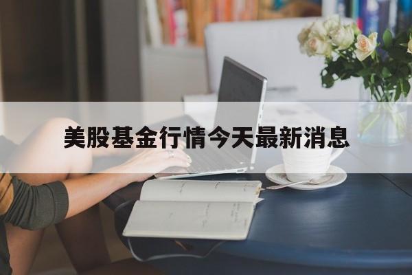美股基金行情今天最新消息(美股基金行情今天最新消息新浪财经)