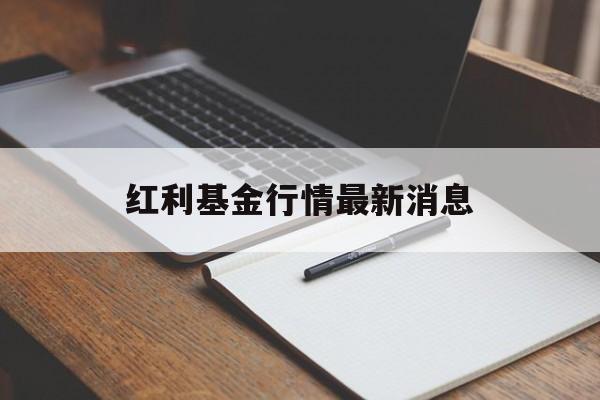 红利基金行情最新消息(红利基金行情最新消息今天)