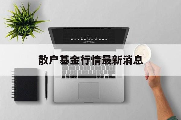 散户基金行情最新消息(散户基金真的赚不了钱吗)