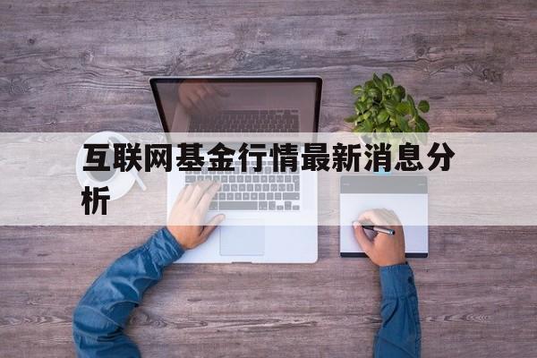 互联网基金行情最新消息分析(互联网基金行情最新消息分析报告)