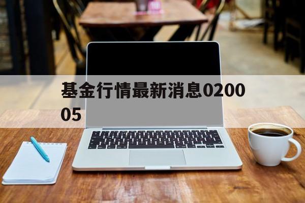 基金行情最新消息020005(基金行情最新消息2024年10月)