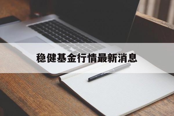 稳健基金行情最新消息(稳健基金行情最新消息查询)