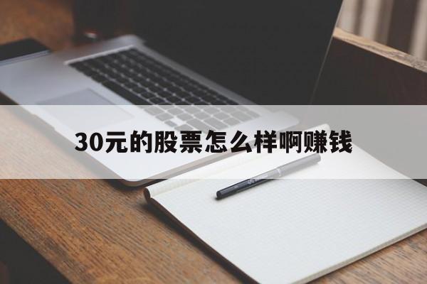 30元的股票怎么样啊赚钱(买了30块钱股票撑死能赚多少)