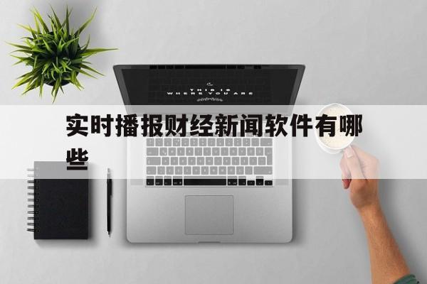 实时播报财经新闻软件有哪些(实时播报财经新闻软件有哪些好用)