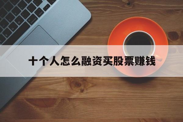 十个人怎么融资买股票赚钱(十个人买股票有几个是赚钱的)