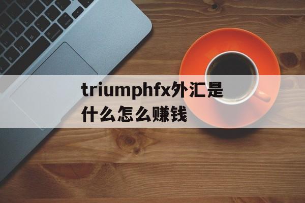 包含triumphfx外汇是什么怎么赚钱的词条