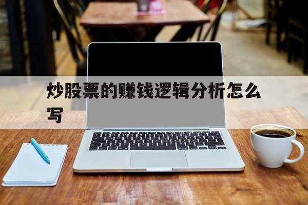 炒股票的赚钱逻辑分析怎么写(炒股票的赚钱逻辑分析怎么写的)