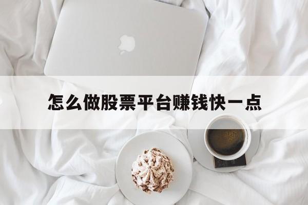 怎么做股票平台赚钱快一点(怎么做股票平台赚钱快一点呢)