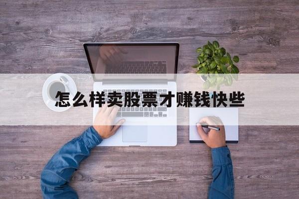怎么样卖股票才赚钱快些(怎么卖股票才能利润最大化)