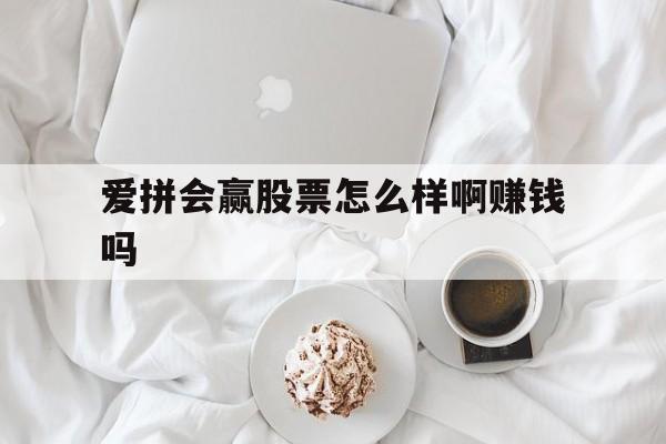 爱拼会赢股票怎么样啊赚钱吗(爱拼会赢股票怎么样啊赚钱吗安全吗)