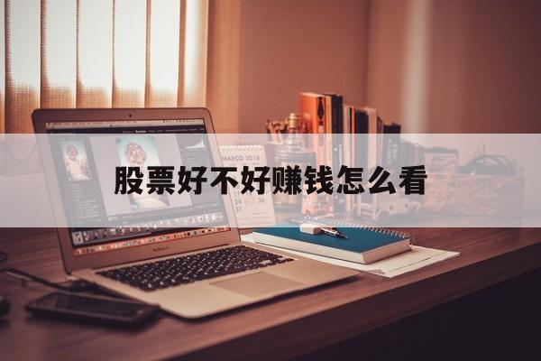 股票好不好赚钱怎么看(股票好不好赚钱怎么看出来)