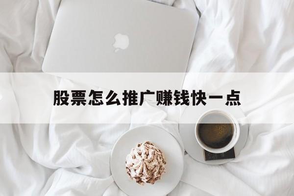 股票怎么推广赚钱快一点(股票怎么推广赚钱快一点呢)