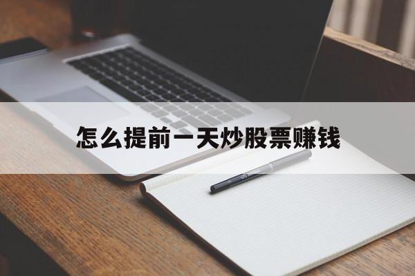怎么提前一天炒股票赚钱(怎么提前一天炒股票赚钱呢)