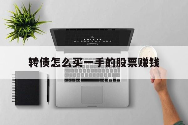 转债怎么买一手的股票赚钱(转债要怎么才能买到,有什么条件)