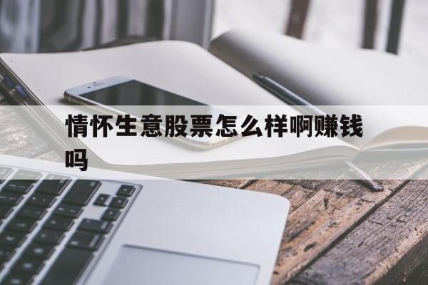 情怀生意股票怎么样啊赚钱吗(情怀生意股票怎么样啊赚钱吗知乎)