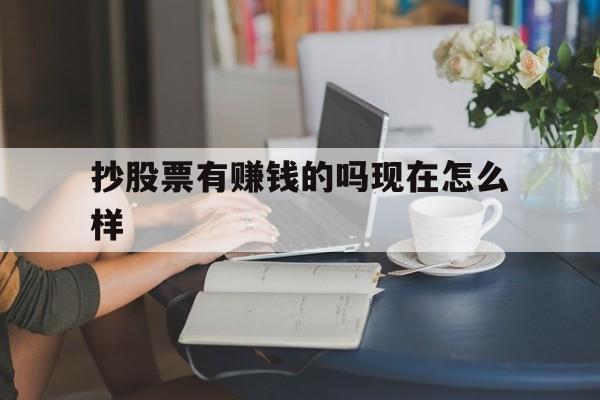 抄股票有赚钱的吗现在怎么样(抄股票有赚钱的吗现在怎么样了)
