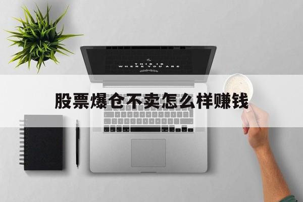 股票爆仓不卖怎么样赚钱(股票爆仓不卖怎么样赚钱呢)