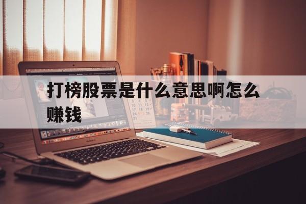 打榜股票是什么意思啊怎么赚钱(打榜股票是什么意思啊怎么赚钱的)