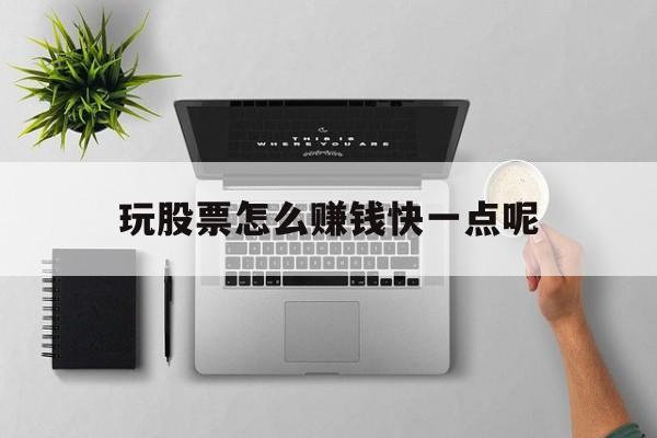 玩股票怎么赚钱快一点呢(玩股票怎么赚钱快一点呢女生)