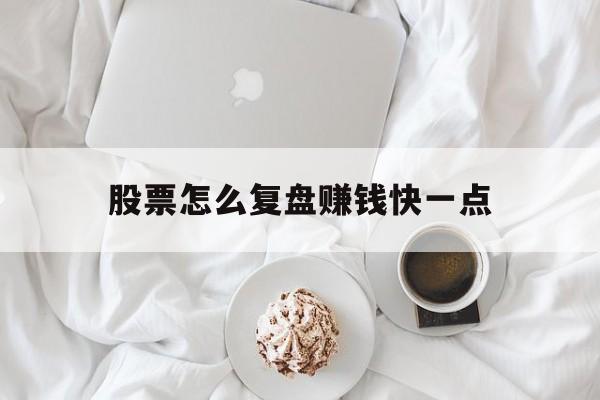 股票怎么复盘赚钱快一点(股票怎么复盘赚钱快一点呢)