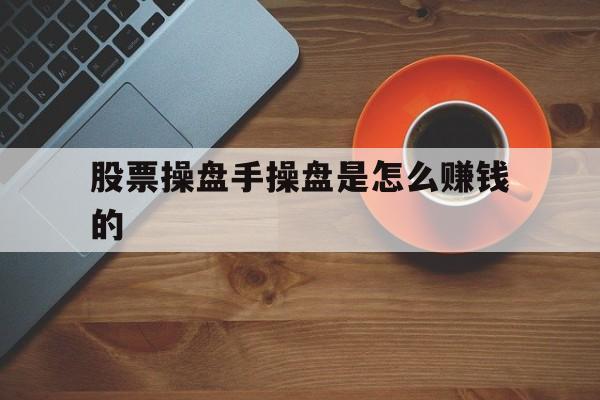 股票操盘手操盘是怎么赚钱的的简单介绍