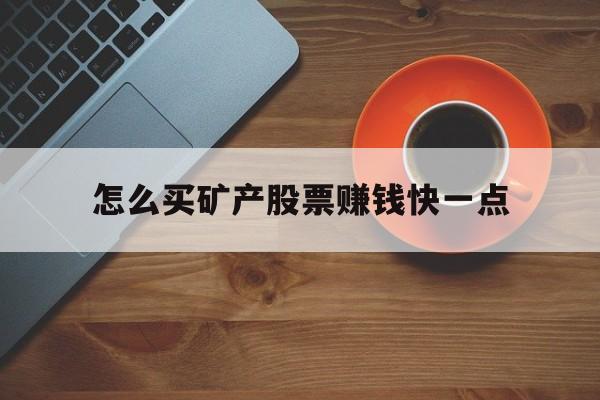 怎么买矿产股票赚钱快一点(怎么买矿产股票赚钱快一点呢)