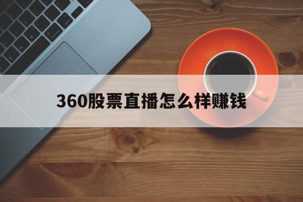 360股票直播怎么样赚钱(360股票直播怎么样赚钱的)
