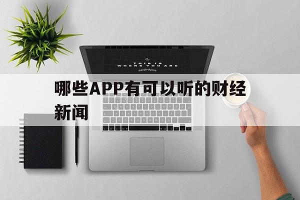 哪些APP有可以听的财经新闻(哪些app有可以听的财经新闻软件) 哪些APP有可以听的财经新闻(哪些app有可以听的财经新闻软件)