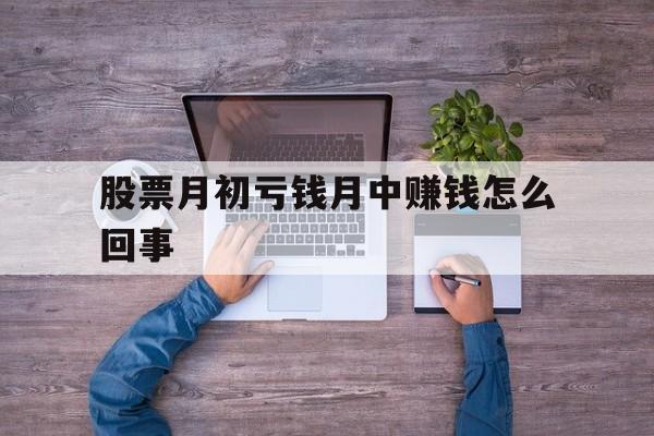 股票月初亏钱月中赚钱怎么回事(股票月初亏钱月中赚钱怎么回事啊)
