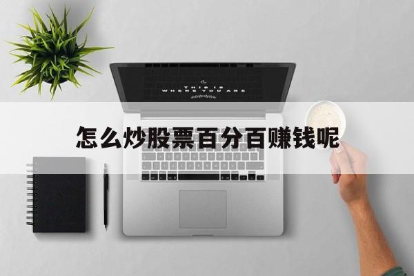 怎么炒股票百分百赚钱呢(怎么炒股票百分百赚钱呢视频)