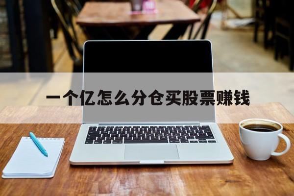 一个亿怎么分仓买股票赚钱(一个亿怎么分仓买股票赚钱呢)