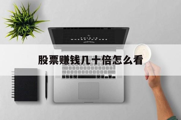股票赚钱几十倍怎么看(股票赚钱几十倍怎么看涨跌)